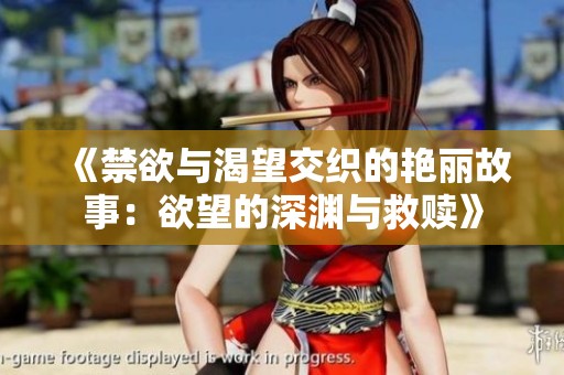 《禁欲与渴望交织的艳丽故事：欲望的深渊与救赎》
