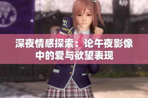 深夜情感探索：论午夜影像中的爱与欲望表现