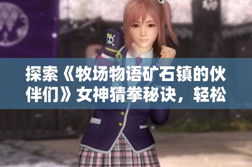 探索《牧场物语矿石镇的伙伴们》女神猜拳秘诀，轻松掌握胜利技巧的方法分享