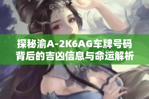 探秘渝A-2K6AG车牌号码背后的吉凶信息与命运解析，助你了解更多车牌秘籍