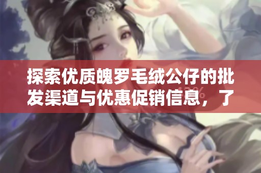 探索优质魄罗毛绒公仔的批发渠道与优惠促销信息，了解产地及货源详情