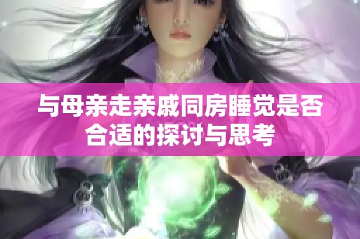 与母亲走亲戚同房睡觉是否合适的探讨与思考