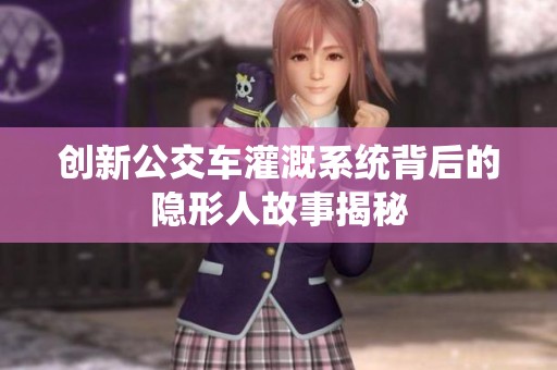 创新公交车灌溉系统背后的隐形人故事揭秘