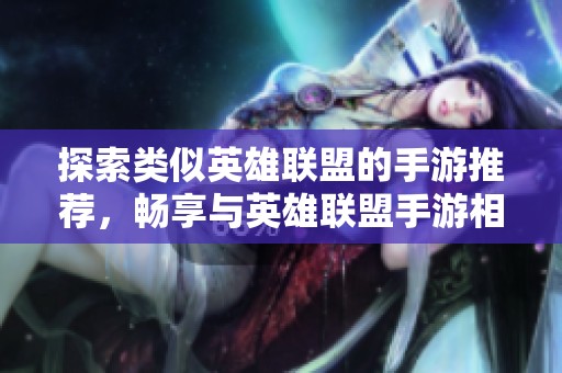 探索类似英雄联盟的手游推荐，畅享与英雄联盟手游相似的精彩游戏体验和竞技乐趣
