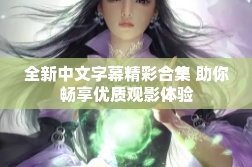 全新中文字幕精彩合集 助你畅享优质观影体验