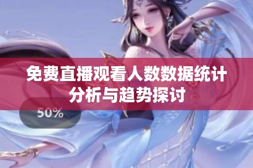 免费直播观看人数数据统计分析与趋势探讨