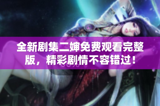 全新剧集二婶免费观看完整版，精彩剧情不容错过！