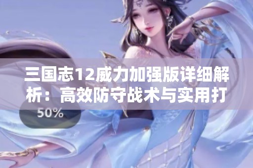 三国志12威力加强版详细解析：高效防守战术与实用打法全攻略