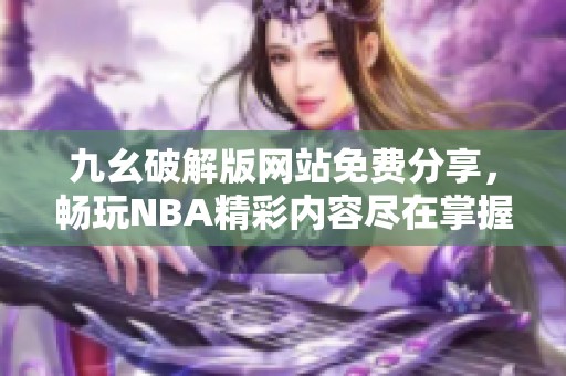 九幺破解版网站免费分享，畅玩NBA精彩内容尽在掌握