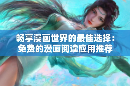 畅享漫画世界的最佳选择：免费的漫画阅读应用推荐