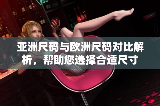 亚洲尺码与欧洲尺码对比解析，帮助您选择合适尺寸