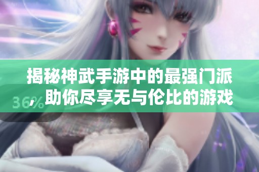揭秘神武手游中的最强门派，助你尽享无与伦比的游戏乐趣与体验