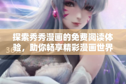 探索秀秀漫画的免费阅读体验，助你畅享精彩漫画世界