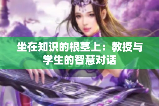 坐在知识的根茎上：教授与学生的智慧对话