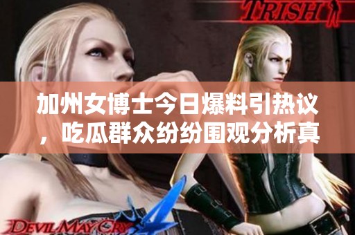 加州女博士今日爆料引热议，吃瓜群众纷纷围观分析真相