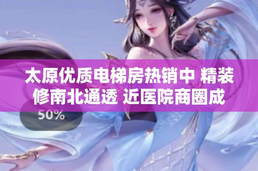 太原优质电梯房热销中 精装修南北通透 近医院商圈成熟 交通便利生活舒适