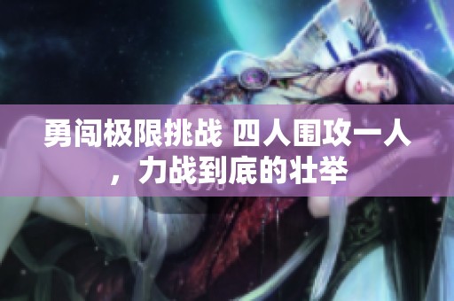 勇闯极限挑战 四人围攻一人，力战到底的壮举