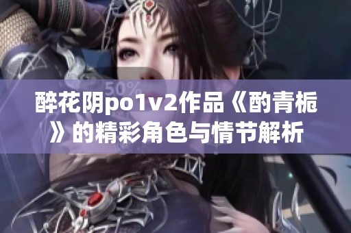 醉花阴po1v2作品《酌青栀》的精彩角色与情节解析