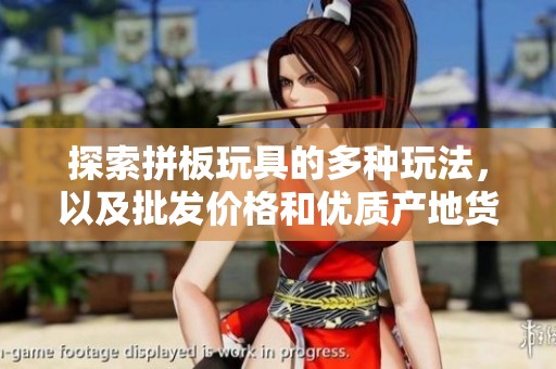 探索拼板玩具的多种玩法，以及批发价格和优质产地货源的信息分享