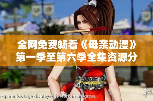 全网免费畅看《母亲动漫》第一季至第六季全集资源分享