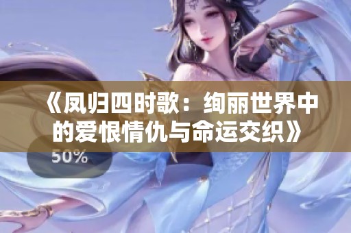 《凤归四时歌：绚丽世界中的爱恨情仇与命运交织》