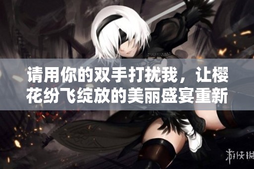 请用你的双手打扰我，让樱花纷飞绽放的美丽盛宴重新启程