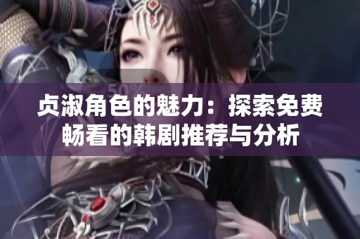 贞淑角色的魅力：探索免费畅看的韩剧推荐与分析