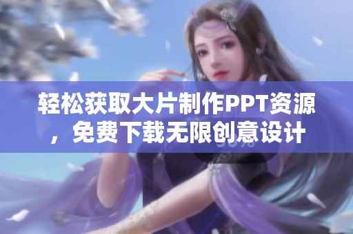 轻松获取大片制作PPT资源，免费下载无限创意设计