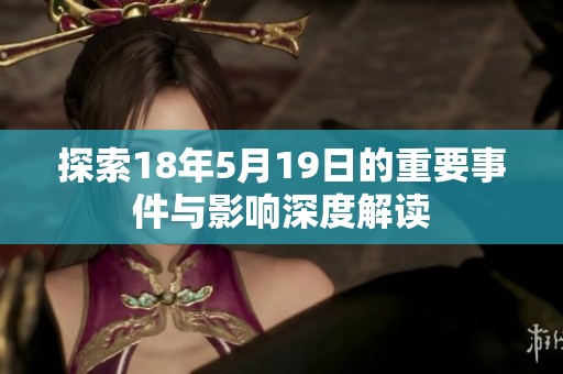 探索18年5月19日的重要事件与影响深度解读