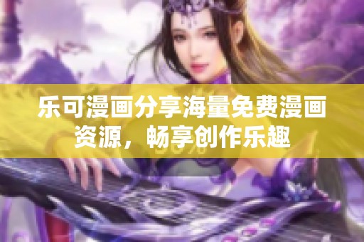 乐可漫画分享海量免费漫画资源，畅享创作乐趣