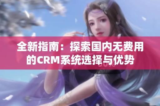 全新指南：探索国内无费用的CRM系统选择与优势