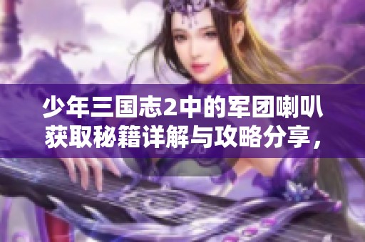 少年三国志2中的军团喇叭获取秘籍详解与攻略分享，助你快速提升战力