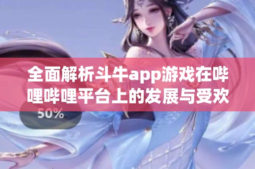 全面解析斗牛app游戏在哔哩哔哩平台上的发展与受欢迎原因
