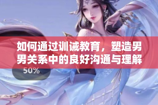 如何通过训诫教育，塑造男男关系中的良好沟通与理解