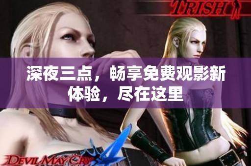 深夜三点，畅享免费观影新体验，尽在这里