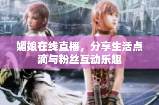 媚娘在线直播，分享生活点滴与粉丝互动乐趣
