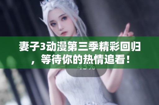 妻子3动漫第三季精彩回归，等待你的热情追看！