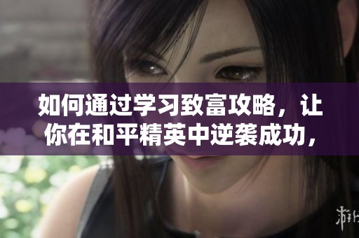 如何通过学习致富攻略，让你在和平精英中逆袭成功，告别贫穷生活