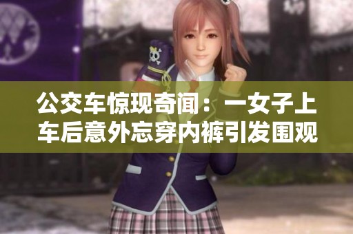 公交车惊现奇闻：一女子上车后意外忘穿内裤引发围观