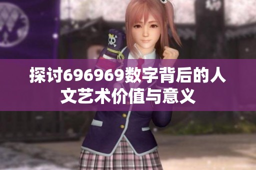 探讨696969数字背后的人文艺术价值与意义