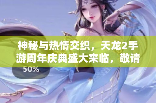 神秘与热情交织，天龙2手游周年庆典盛大来临，敬请期待！