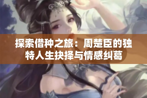 探索借种之旅：周楚臣的独特人生抉择与情感纠葛