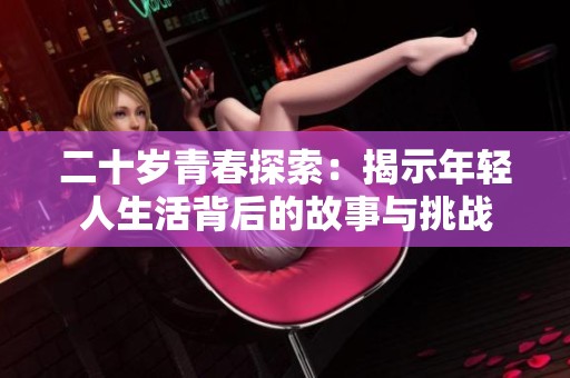 二十岁青春探索：揭示年轻人生活背后的故事与挑战