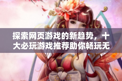 探索网页游戏的新趋势，十大必玩游戏推荐助你畅玩无限乐趣
