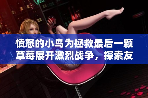 愤怒的小鸟为拯救最后一颗草莓展开激烈战争，探索友情和勇气的儿童动画冒险故事