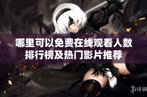 哪里可以免费在线观看人数排行榜及热门影片推荐