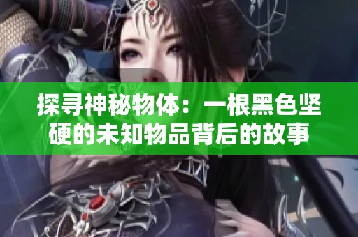 探寻神秘物体：一根黑色坚硬的未知物品背后的故事