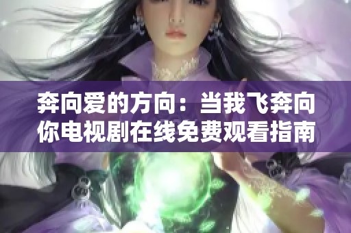 奔向爱的方向：当我飞奔向你电视剧在线免费观看指南