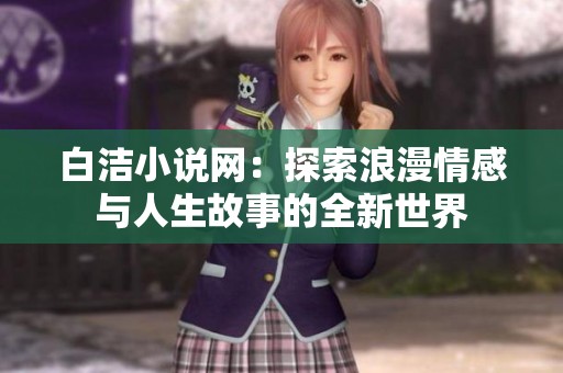 白洁小说网：探索浪漫情感与人生故事的全新世界