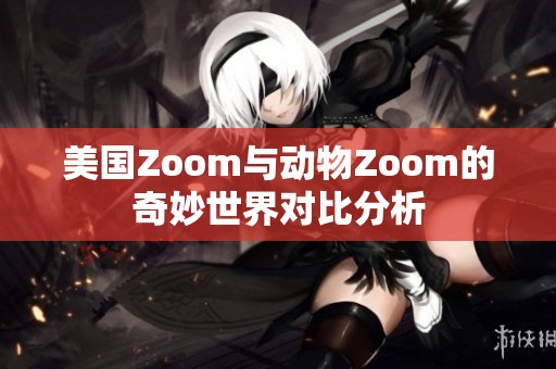 美国Zoom与动物Zoom的奇妙世界对比分析